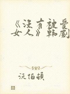 《没有被爱过的女人》韩剧在线观看封面