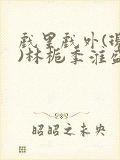 戏里戏外(现场)林栀季淮盛笔趣阁封面