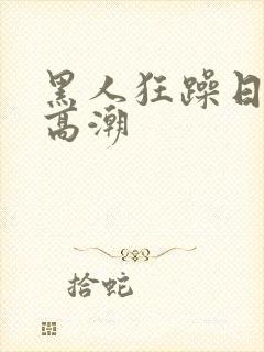 黑人狂躁日本妞高潮