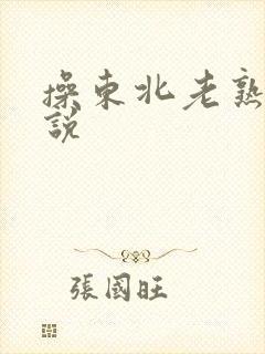 操东北老熟女小说