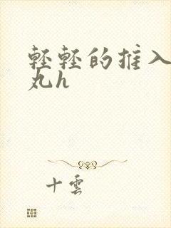 轻轻的推入合欢丸h