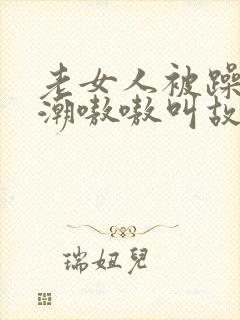 老女人被躁得高潮嗷嗷叫故事封面