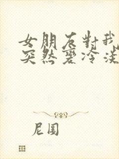 女朋友对我态度突然变冷淡了