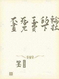 不死王的轮回漫画免费下拉式