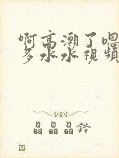 啊高潮了嗯～好多水水视频