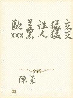 欧美性猛交 xxxx黑人猛交