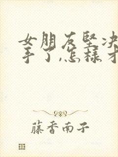 女朋友坚决要分手了,怎样才能挽回她?