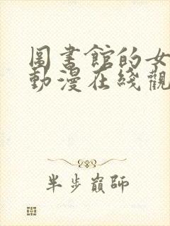 图书馆的女朋友动漫在线观看完整