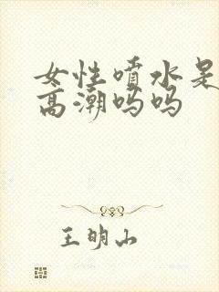 女性喷水是因为高潮吗吗