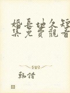 婚长地久短剧全集免费观看何连飞