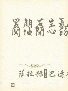 男朋友生气了咋哄他开心的句子