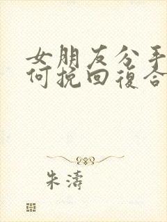 女朋友分手后如何挽回复合