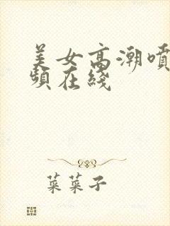 美女高潮喷水视频在线封面