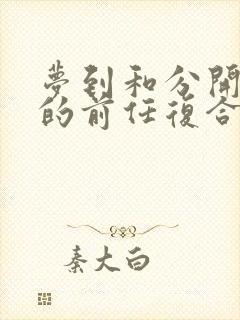 梦到和分开很久的前任复合