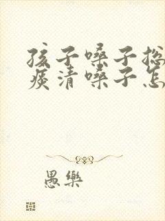 孩子嗓子总像有痰清嗓子怎么回事封面