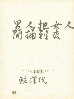 男人把女人腿扒开捅到爽