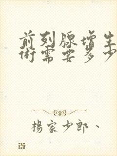 前列腺增生做手术需要多少钱