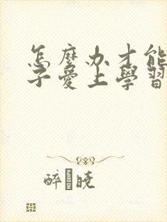 怎么办才能让孩子爱上学习