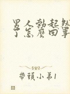 男人勃起然后软了怎么回事