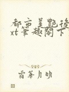 都市美艳后宫txt笔趣阁下载