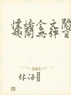 怀娇全文阅读笔趣阁无弹窗