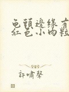 龟头边缘有一排红色小肉粒