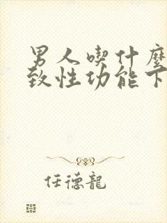 男人吃什么会导致性功能下降呢