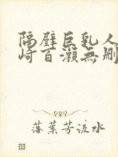 隔壁巨乳人妻城崎百濑无删减版在线