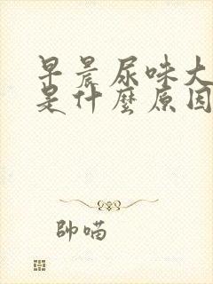 早晨尿味大难闻是什么原因