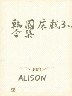 韩国床戏3小时合集