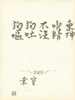 狗狗不吃东西还呕吐没精神会死么