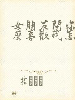 女朋友问你为什么喜欢我怎么回答