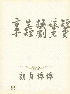 重生换嫁短命太子短剧免费观看完整