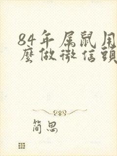 84年属鼠用什么做微信头像比较旺财