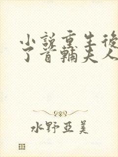 小说重生后我成了首辅夫人全文免费阅读