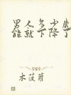 男人多少岁性功能就下降了