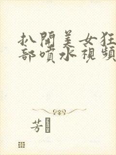 扒开美女狂揉下部喷水视频网站