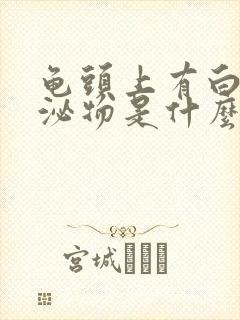 龟头上有白色分泌物是什么原因