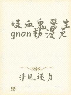 吸血鬼医生mignon动漫免费观看番外