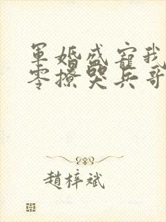 军婚盛宠我在七零撩哭兵哥哥全文免费阅读