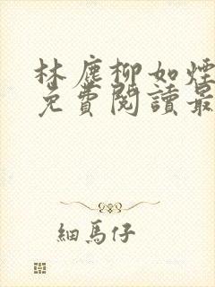 林尘柳如烟全文免费阅读最新章节更