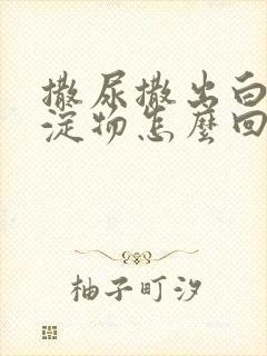 撒尿撒出白色沉淀物怎么回事啊