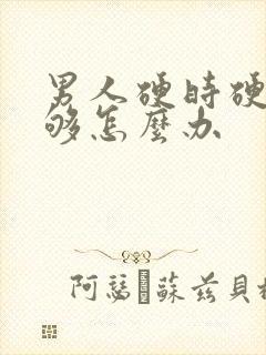 男人硬时硬度不够怎么办