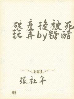 破产后被死对头玩弄by糖醋小排全文阅读