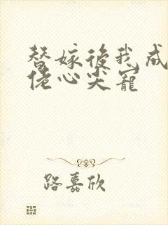 替嫁后我成了大佬心尖宠