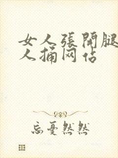 女人张开腿给男人捅网站