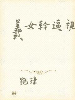 美女干逼视频下载