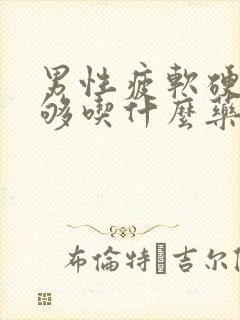 男性疲软硬度不够吃什么药