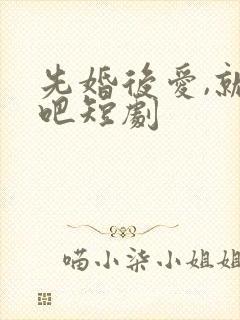 先婚后爱,就她吧短剧