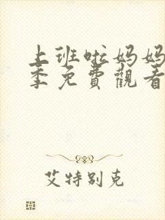 上班啦妈妈第二季免费观看完整版